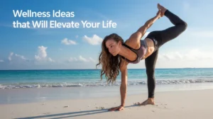 Wellness Ideas That Will Elevate Your Life